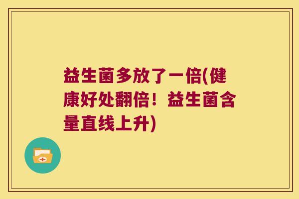 益生菌多放了一倍(健康好处翻倍！益生菌含量直线上升)