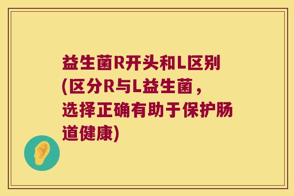 益生菌R开头和L区别(区分R与L益生菌，选择正确有助于保护肠道健康)