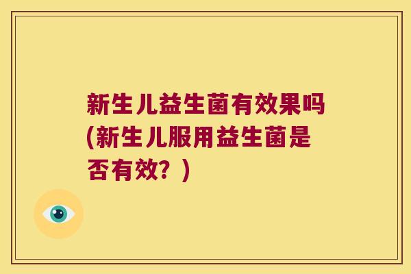 新生儿益生菌有效果吗(新生儿服用益生菌是否有效？)