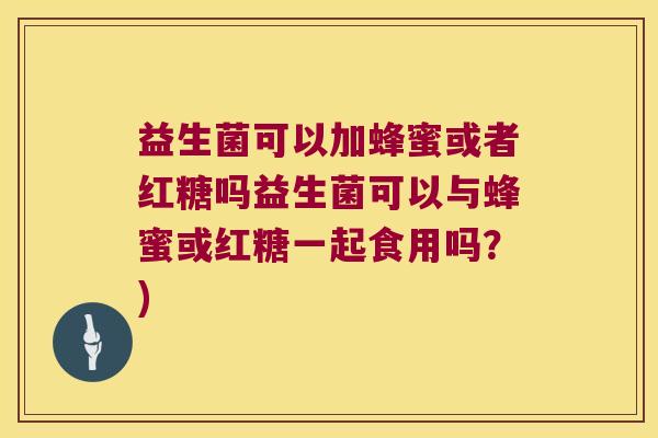 益生菌可以加蜂蜜或者红糖吗益生菌可以与蜂蜜或红糖一起食用吗？)