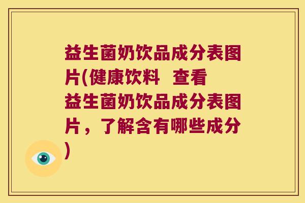 益生菌奶饮品成分表图片(健康饮料  查看益生菌奶饮品成分表图片，了解含有哪些成分)