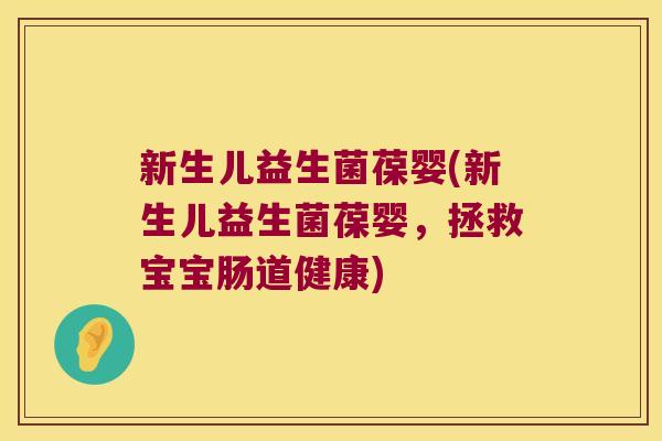 新生儿益生菌葆婴(新生儿益生菌葆婴，拯救宝宝肠道健康)