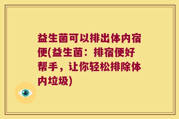 益生菌可以排出体内宿便(益生菌：排宿便好帮手，让你轻松排除体内垃圾)