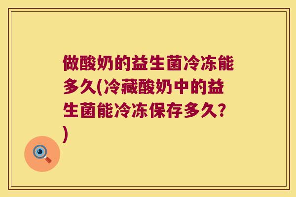 做酸奶的益生菌冷冻能多久(冷藏酸奶中的益生菌能冷冻保存多久？)