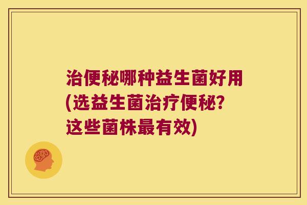 治便秘哪种益生菌好用(选益生菌治疗便秘？这些菌株最有效)