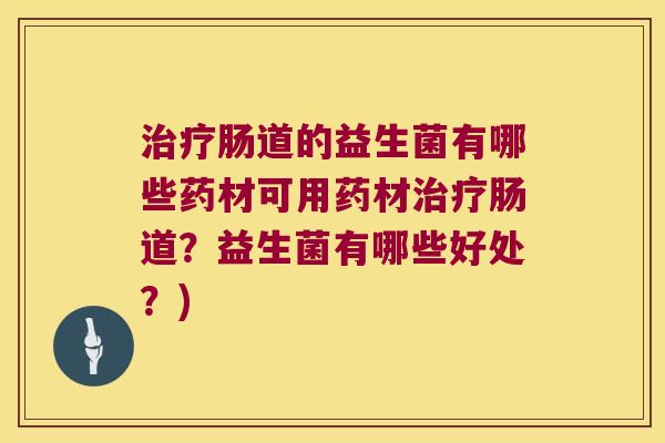 治疗肠道的益生菌有哪些药材可用药材治疗肠道？益生菌有哪些好处？)