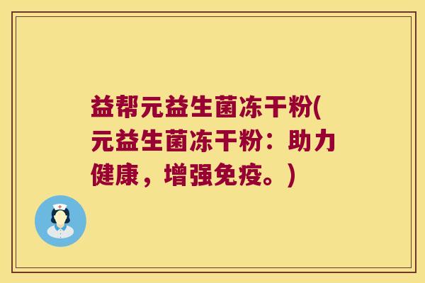 益帮元益生菌冻干粉(元益生菌冻干粉：助力健康，增强免疫。)
