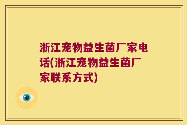 浙江宠物益生菌厂家电话(浙江宠物益生菌厂家联系方式)