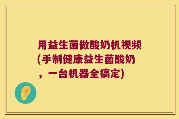 用益生菌做酸奶机视频(手制健康益生菌酸奶,一台机器全搞定) 用益生菌做酸奶机视频(手制健康益生菌酸奶,一台机器全搞定)