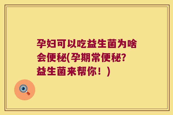 孕妇可以吃益生菌为啥会便秘(孕期常便秘？益生菌来帮你！)