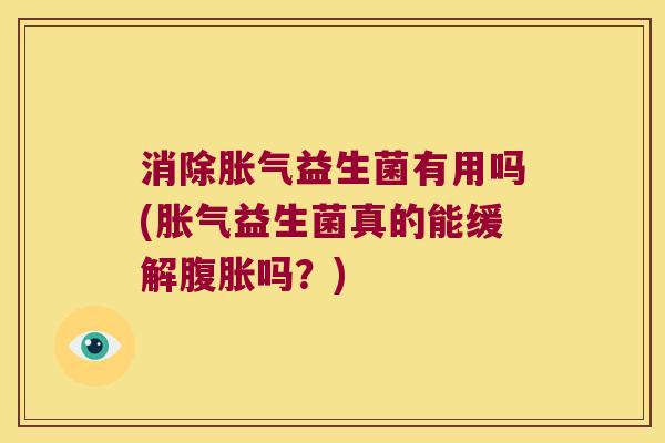 消除胀气益生菌有用吗(胀气益生菌真的能缓解腹胀吗？)