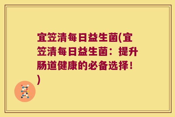 宜笠清每日益生菌(宜笠清每日益生菌：提升肠道健康的必备选择！)