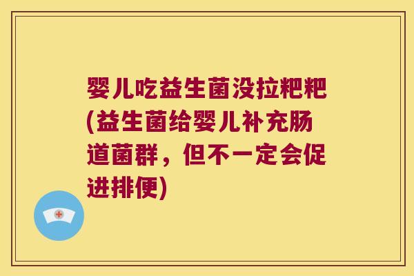 婴儿吃益生菌没拉粑粑(益生菌给婴儿补充肠道菌群，但不一定会促进排便)