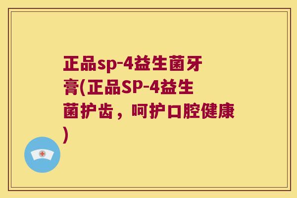 正品sp-4益生菌牙膏(正品SP-4益生菌护齿，呵护口腔健康)
