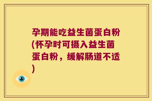 孕期能吃益生菌蛋白粉(怀孕时可摄入益生菌蛋白粉，缓解肠道不适)