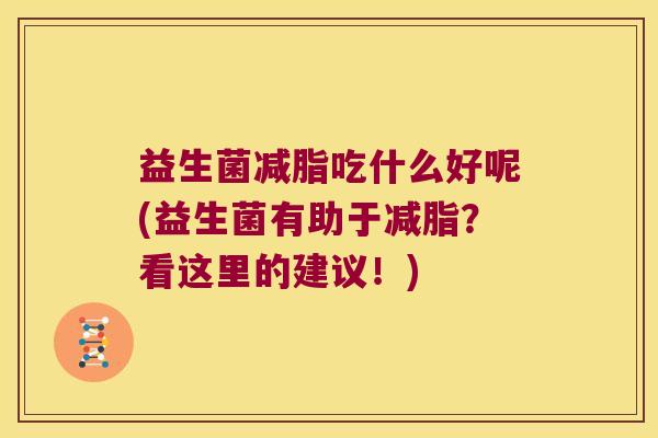 益生菌减脂吃什么好呢(益生菌有助于减脂？看这里的建议！)