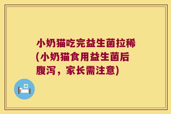 小奶猫吃完益生菌拉稀(小奶猫食用益生菌后腹泻，家长需注意)