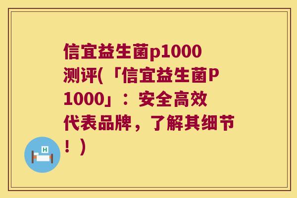 信宜益生菌p1000测评(「信宜益生菌P1000」:安全高效代表品牌,了解其细节!) 信宜益生菌p1000测评(「信宜益生菌P1000」:安全高效代表品牌,了解其细节!)