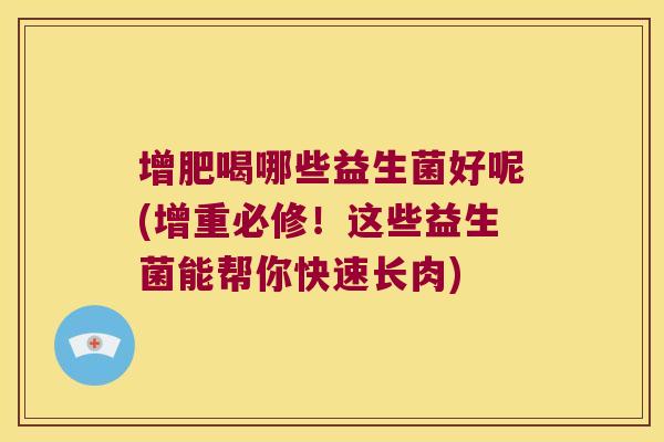 增肥喝哪些益生菌好呢(增重必修！这些益生菌能帮你快速长肉)