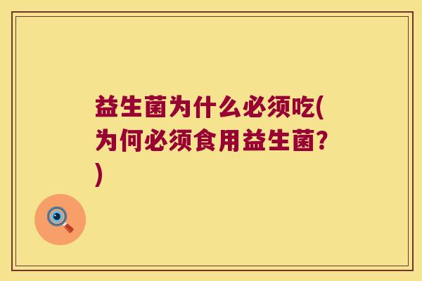 益生菌为什么必须吃(为何必须食用益生菌？)