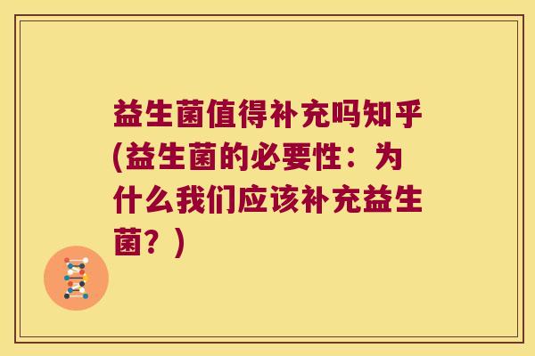 益生菌值得补充吗知乎(益生菌的必要性：为什么我们应该补充益生菌？)