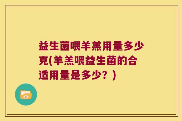 益生菌喂羊羔用量多少克(羊羔喂益生菌的合适用量是多少？)