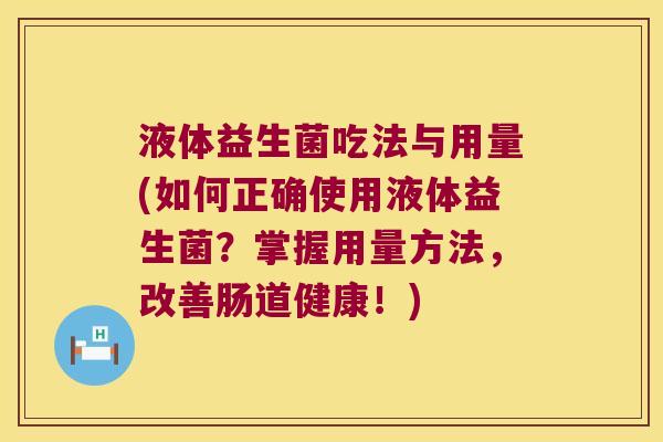 液体益生菌吃法与用量(如何正确使用液体益生菌？掌握用量方法，改善肠道健康！)