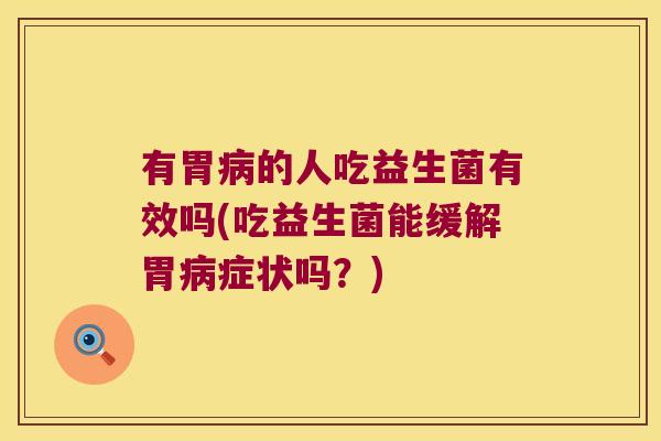 有胃病的人吃益生菌有效吗(吃益生菌能缓解胃病症状吗？)