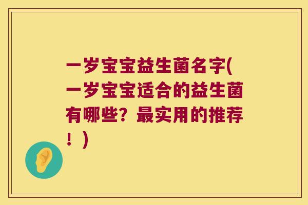 一岁宝宝益生菌名字(一岁宝宝适合的益生菌有哪些?实用的推荐!) 一岁宝宝益生菌名字(一岁宝宝适合的益生菌有哪些?实用的推荐!)