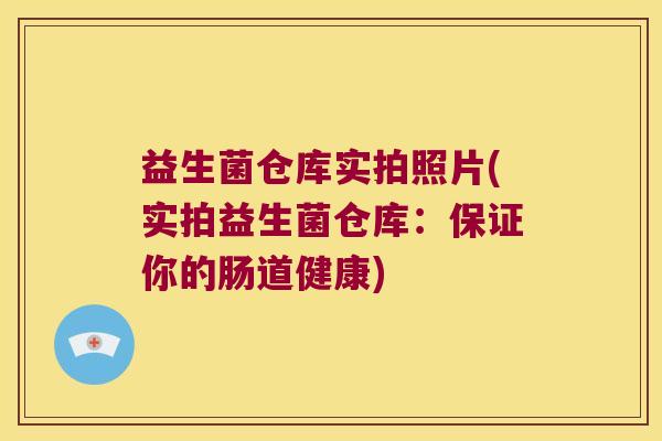 益生菌仓库实拍照片(实拍益生菌仓库：保证你的肠道健康)