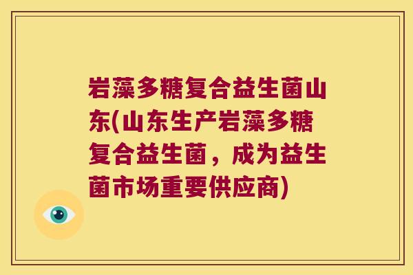 岩藻多糖复合益生菌山东(山东生产岩藻多糖复合益生菌，成为益生菌市场重要供应商)