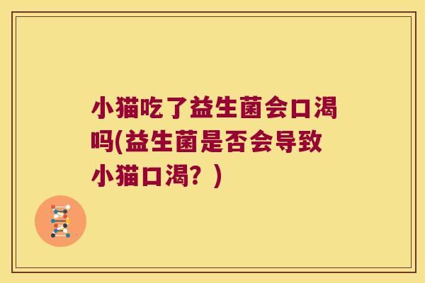 小猫吃了益生菌会口渴吗(益生菌是否会导致小猫口渴?) 小猫吃了益生菌会口渴吗(益生菌是否会导致小猫口渴?)