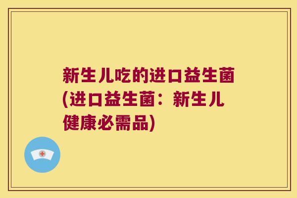 新生儿吃的进口益生菌(进口益生菌:新生儿健康必需品) 新生儿吃的进口益生菌(进口益生菌:新生儿健康必需品)
