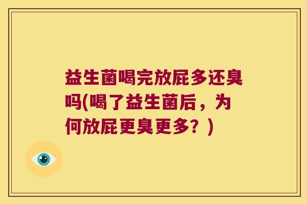 益生菌喝完放屁多还臭吗(喝了益生菌后，为何放屁更臭更多？)