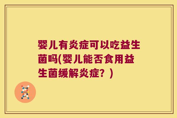 婴儿有炎症可以吃益生菌吗(婴儿能否食用益生菌缓解炎症？)