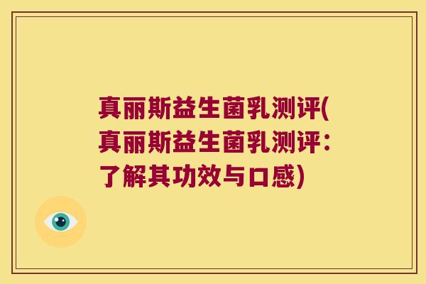 真丽斯益生菌乳测评(真丽斯益生菌乳测评：了解其功效与口感)