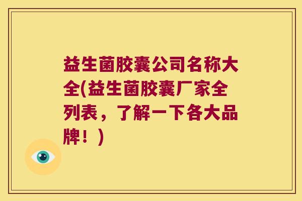 益生菌胶囊公司名称大全(益生菌胶囊厂家全列表，了解一下各大品牌！)