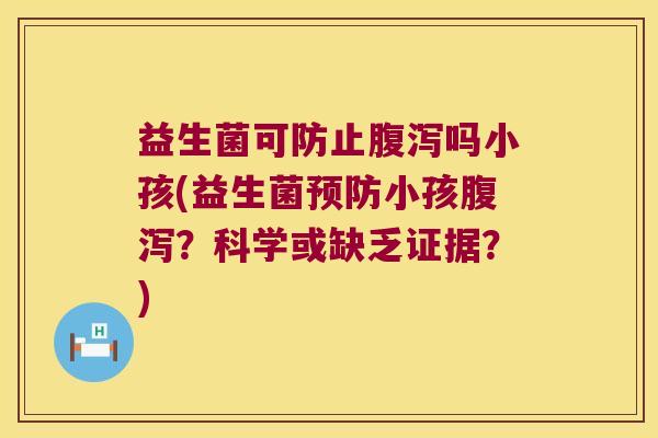 益生菌可防止腹泻吗小孩(益生菌预防小孩腹泻？科学或缺乏证据？)