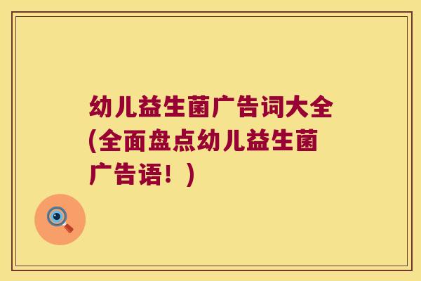 幼儿益生菌广告词大全(全面盘点幼儿益生菌广告语！)