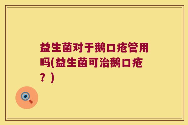 益生菌对于鹅口疮管用吗(益生菌可鹅口疮?) 益生菌对于鹅口疮管用吗(益生菌可鹅口疮?)