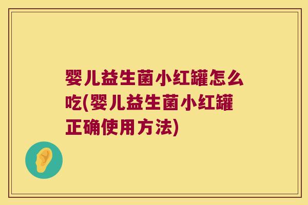婴儿益生菌小红罐怎么吃(婴儿益生菌小红罐正确使用方法)