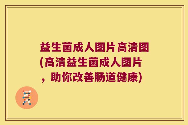 益生菌成人图片高清图(高清益生菌成人图片，助你改善肠道健康)
