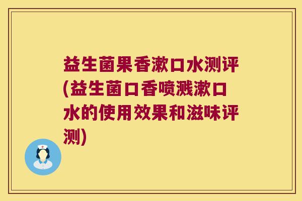 益生菌果香漱口水测评(益生菌口香喷溅漱口水的使用效果和滋味评测)