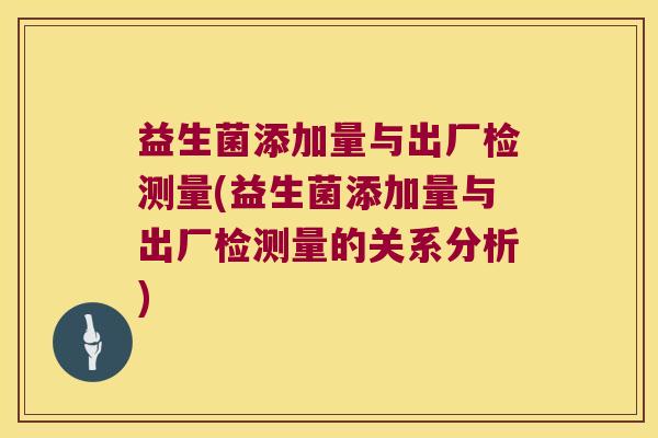 益生菌添加量与出厂检测量(益生菌添加量与出厂检测量的关系分析)