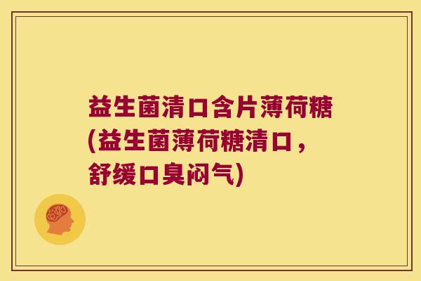 益生菌清口含片薄荷糖(益生菌薄荷糖清口,舒缓闷气) 益生菌清口含片薄荷糖(益生菌薄荷糖清口,舒缓闷气)