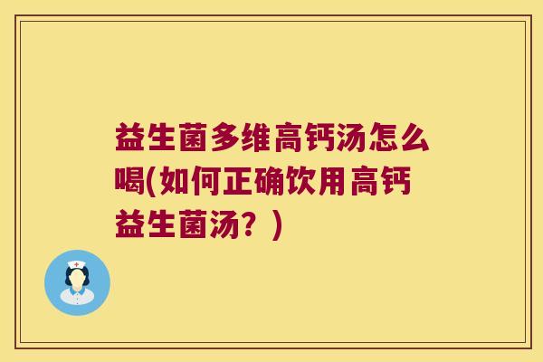 益生菌多维高钙汤怎么喝(如何正确饮用高钙益生菌汤？)