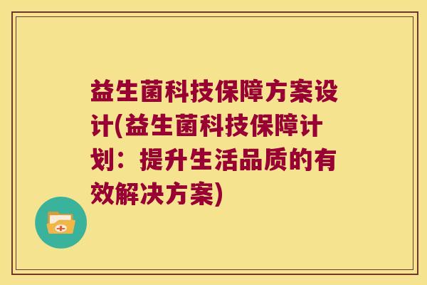 益生菌科技保障方案设计(益生菌科技保障计划：提升生活品质的有效解决方案)