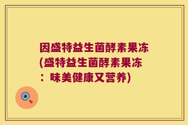 因盛特益生菌酵素果冻(盛特益生菌酵素果冻:味美健康又营养) 因盛特益生菌酵素果冻(盛特益生菌酵素果冻:味美健康又营养)