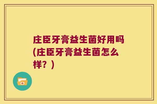 庄臣牙膏益生菌好用吗(庄臣牙膏益生菌怎么样?) 庄臣牙膏益生菌好用吗(庄臣牙膏益生菌怎么样?)