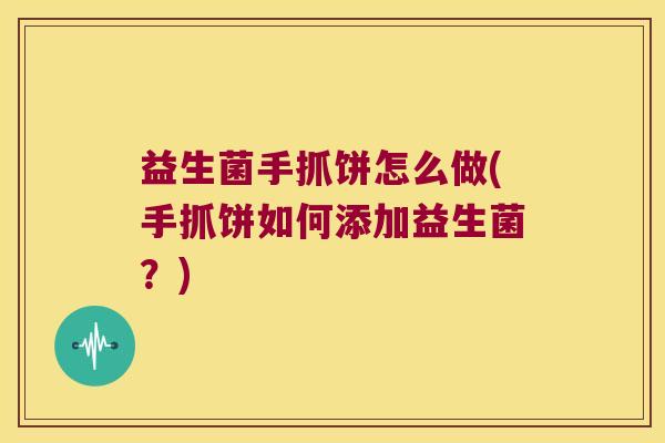 益生菌手抓饼怎么做(手抓饼如何添加益生菌？)